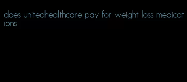 does unitedhealthcare pay for weight loss medications