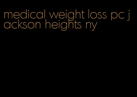 medical weight loss pc jackson heights ny