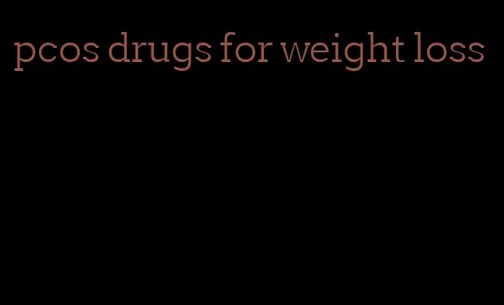 pcos drugs for weight loss