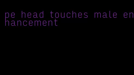 pe head touches male enhancement