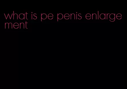 what is pe penis enlargement