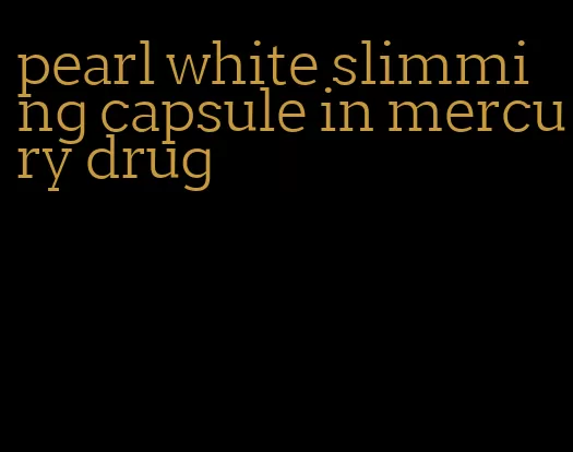 pearl white slimming capsule in mercury drug