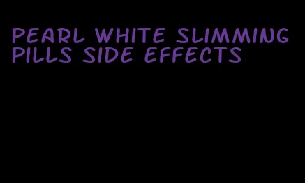 pearl white slimming pills side effects