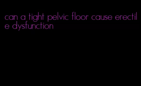 can a tight pelvic floor cause erectile dysfunction