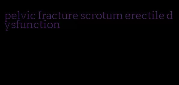 pelvic fracture scrotum erectile dysfunction