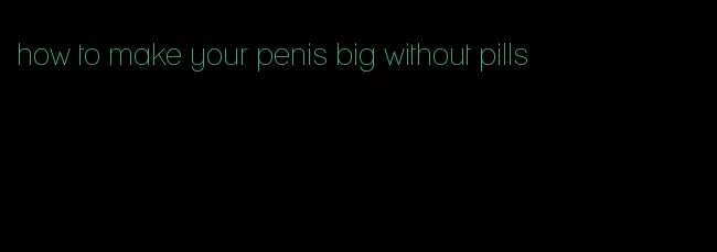 how to make your penis big without pills