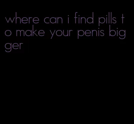 where can i find pills to make your penis bigger