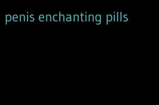 penis enchanting pills