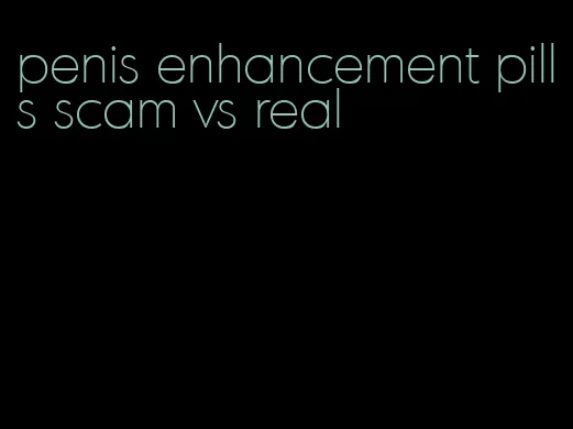 penis enhancement pills scam vs real