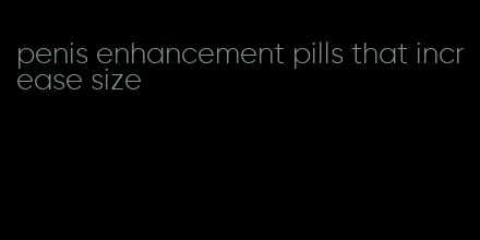 penis enhancement pills that increase size