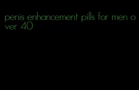 penis enhancement pills for men over 40