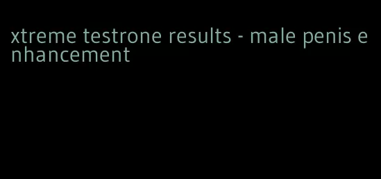 xtreme testrone results - male penis enhancement