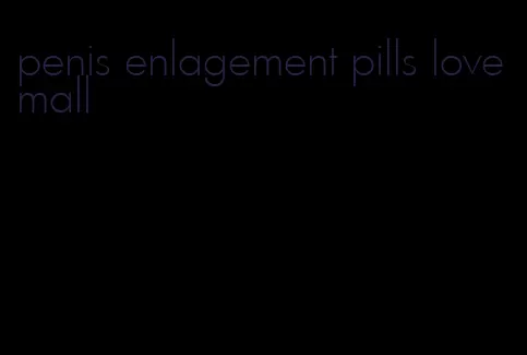 penis enlagement pills love mall