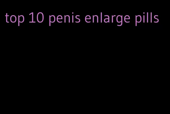 top 10 penis enlarge pills