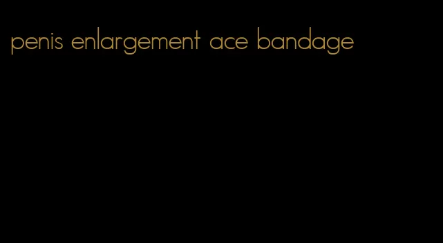 penis enlargement ace bandage