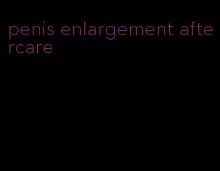 penis enlargement aftercare