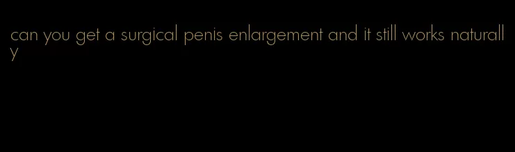 can you get a surgical penis enlargement and it still works naturally