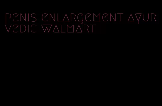 penis enlargement ayurvedic walmart