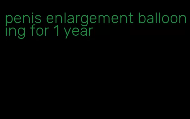 penis enlargement ballooning for 1 year