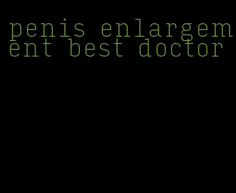 penis enlargement best doctor