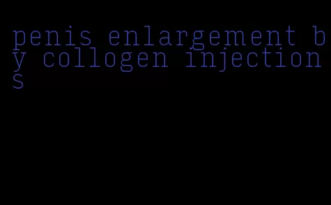 penis enlargement by collogen injections