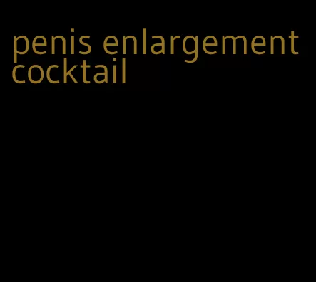 penis enlargement cocktail