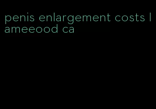 penis enlargement costs lameeood ca