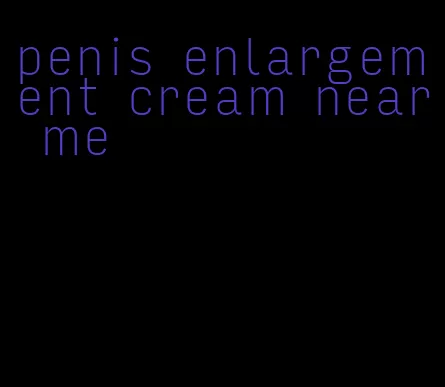 penis enlargement cream near me