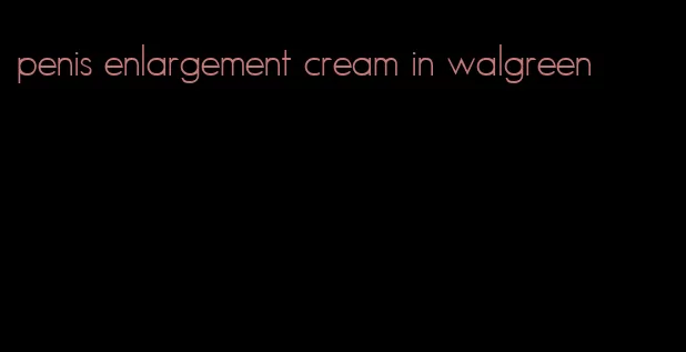 penis enlargement cream in walgreen