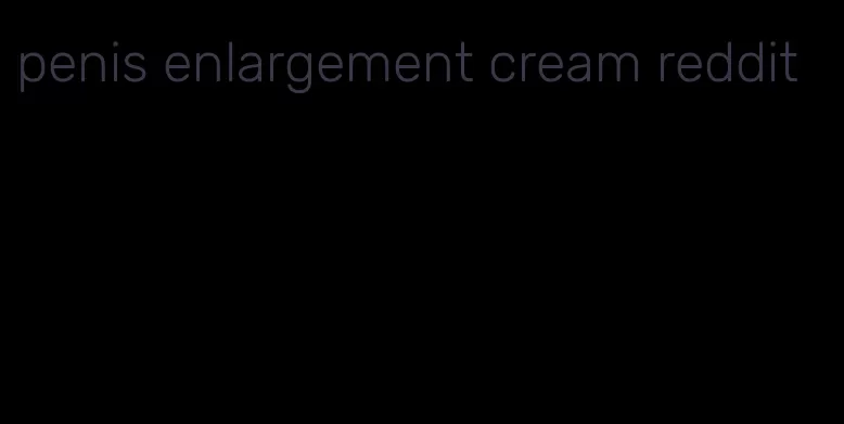 penis enlargement cream reddit