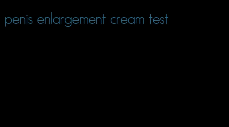 penis enlargement cream test