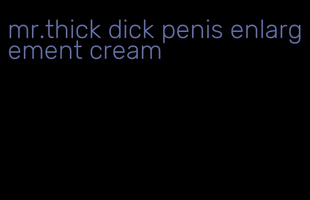 mr.thick dick penis enlargement cream