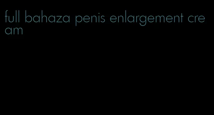 full bahaza penis enlargement cream