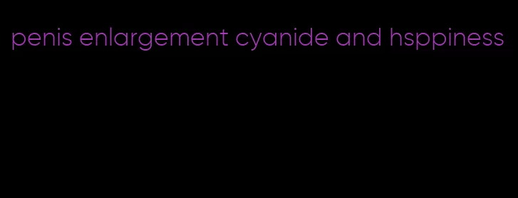 penis enlargement cyanide and hsppiness