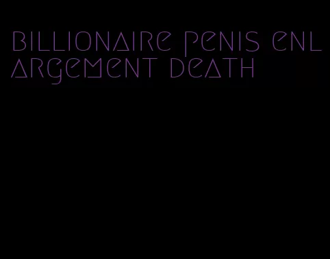 billionaire penis enlargement death