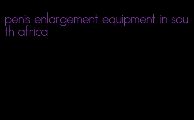 penis enlargement equipment in south africa