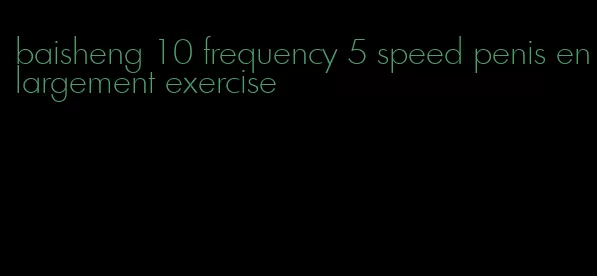 baisheng 10 frequency 5 speed penis enlargement exercise