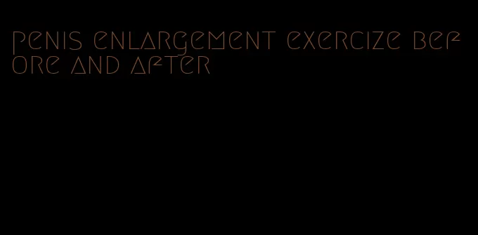 penis enlargement exercize before and after