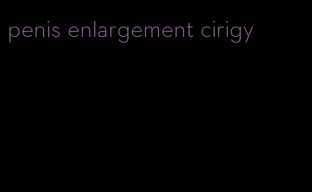 penis enlargement cirigy