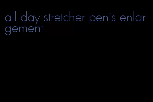 all day stretcher penis enlargement