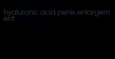 hyaluronic acid penis enlargement