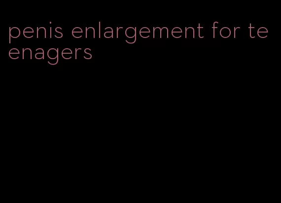 penis enlargement for teenagers