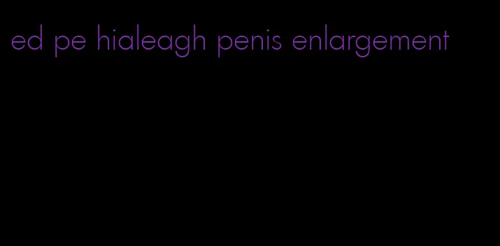 ed pe hialeagh penis enlargement