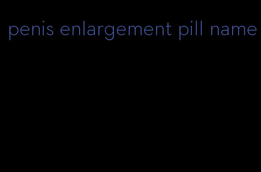 penis enlargement pill name