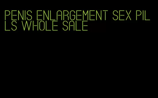 penis enlargement sex pills whole sale