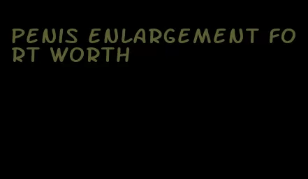 penis enlargement fort worth