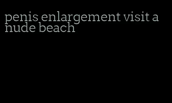 penis enlargement visit a nude beach