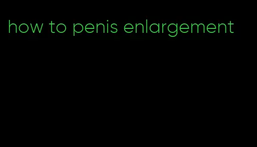 how to penis enlargement