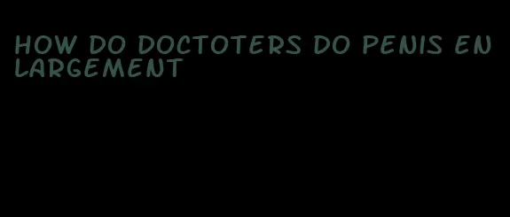 how do doctoters do penis enlargement