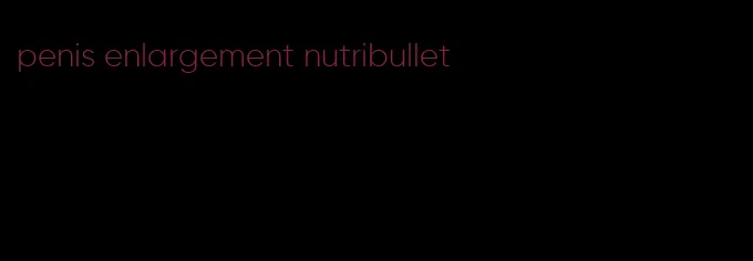 penis enlargement nutribullet